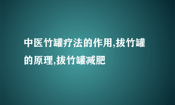 中医竹罐疗法的作用,拔竹罐的原理,拔竹罐减肥