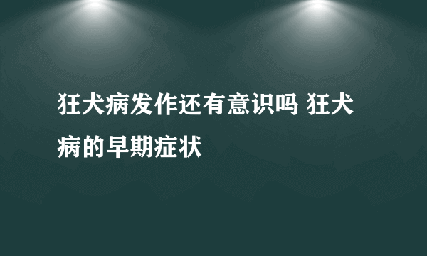 狂犬病发作还有意识吗 狂犬病的早期症状