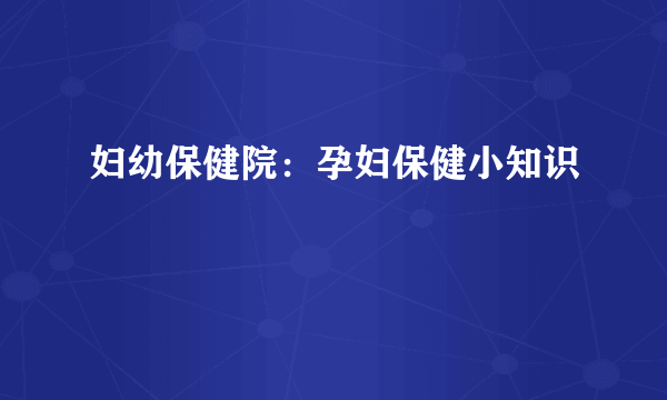 妇幼保健院：孕妇保健小知识