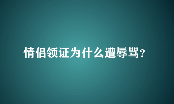 情侣领证为什么遭辱骂？