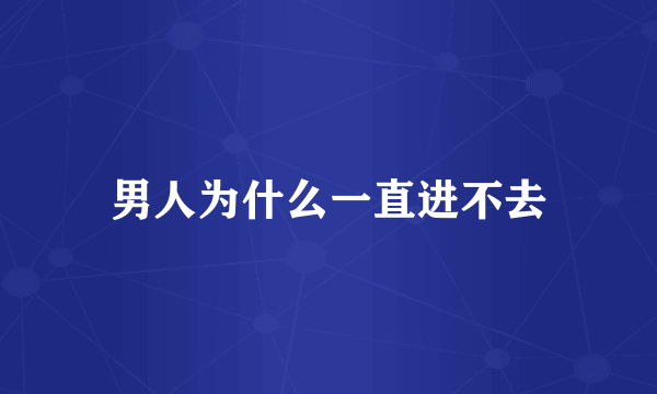 男人为什么一直进不去