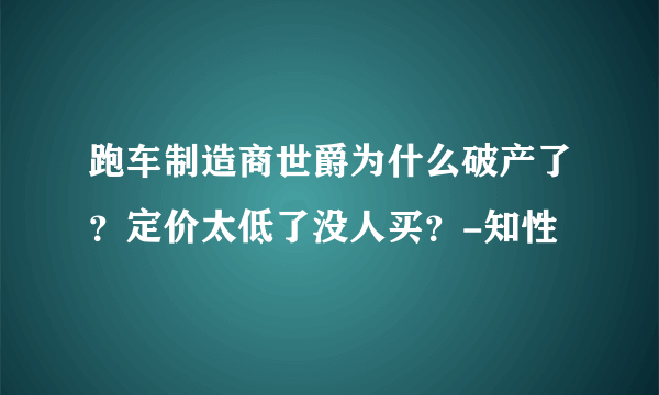 跑车制造商世爵为什么破产了？定价太低了没人买？-知性