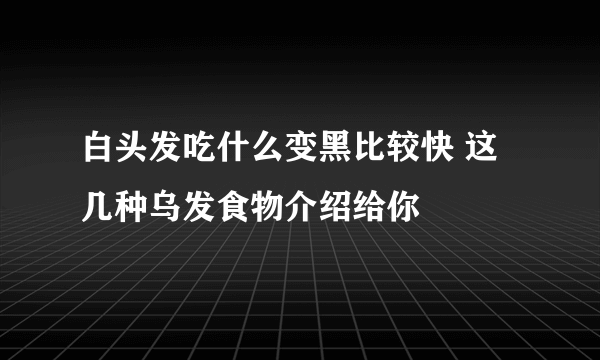 白头发吃什么变黑比较快 这几种乌发食物介绍给你