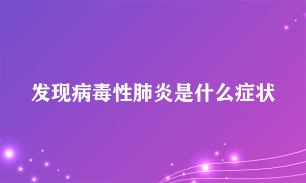 发现病毒性肺炎是什么症状