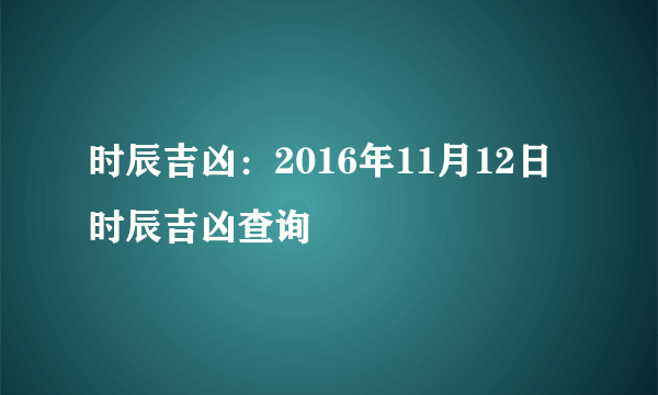 时辰吉凶：2016年11月12日时辰吉凶查询