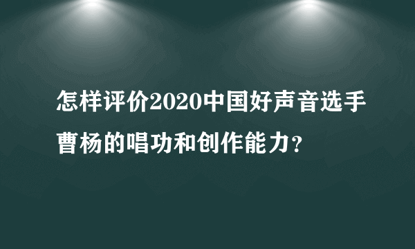 怎样评价2020中国好声音选手曹杨的唱功和创作能力？