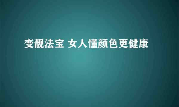 变靓法宝 女人懂颜色更健康