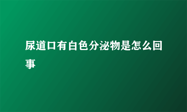 尿道口有白色分泌物是怎么回事