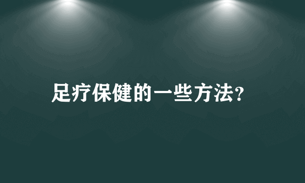 足疗保健的一些方法？