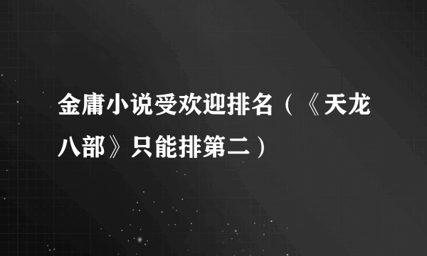 金庸小说受欢迎排名（《天龙八部》只能排第二）