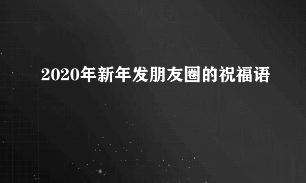 2020年新年发朋友圈的祝福语