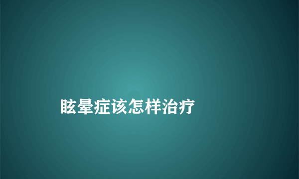 
    眩晕症该怎样治疗
  