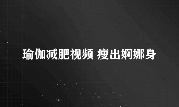 瑜伽减肥视频 瘦出婀娜身