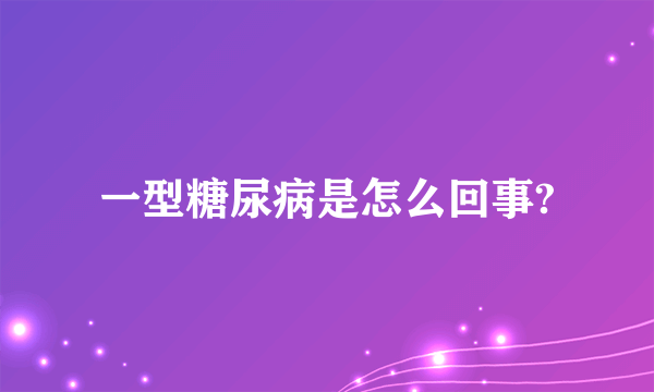 一型糖尿病是怎么回事?