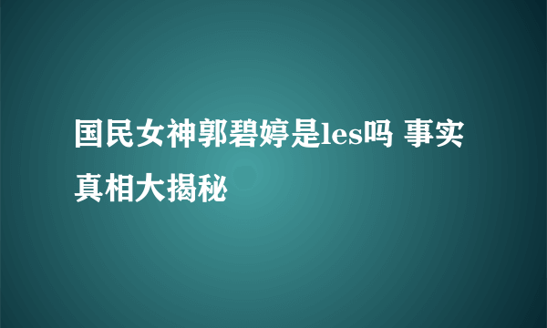 国民女神郭碧婷是les吗 事实真相大揭秘