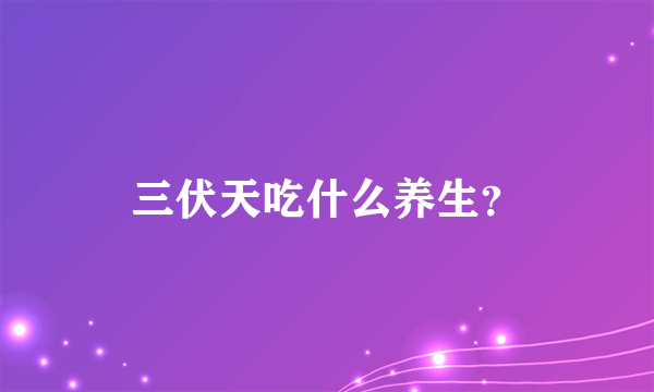 三伏天吃什么养生？