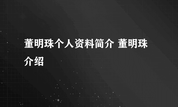 董明珠个人资料简介 董明珠介绍