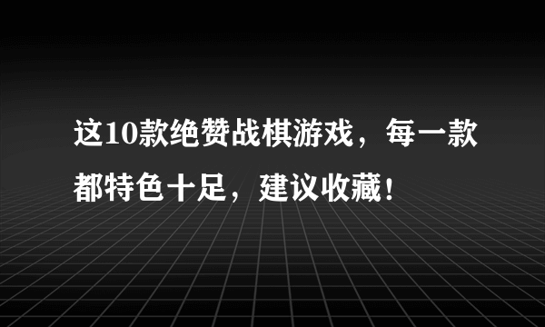 这10款绝赞战棋游戏，每一款都特色十足，建议收藏！