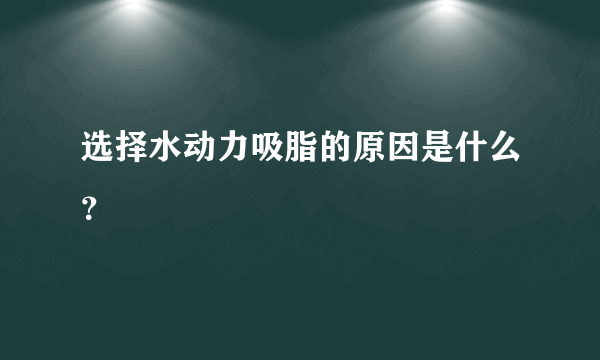 选择水动力吸脂的原因是什么？