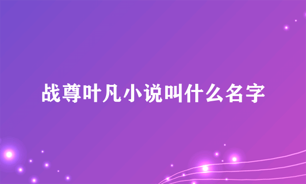 战尊叶凡小说叫什么名字