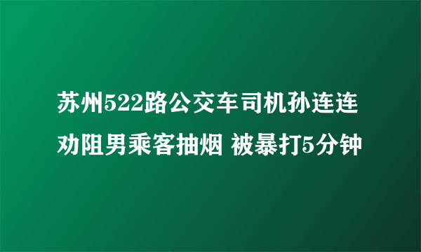 苏州522路公交车司机孙连连劝阻男乘客抽烟 被暴打5分钟