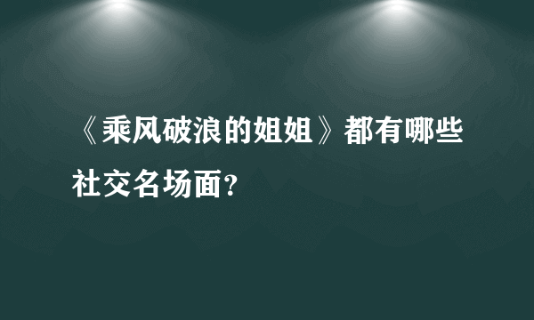 《乘风破浪的姐姐》都有哪些社交名场面？