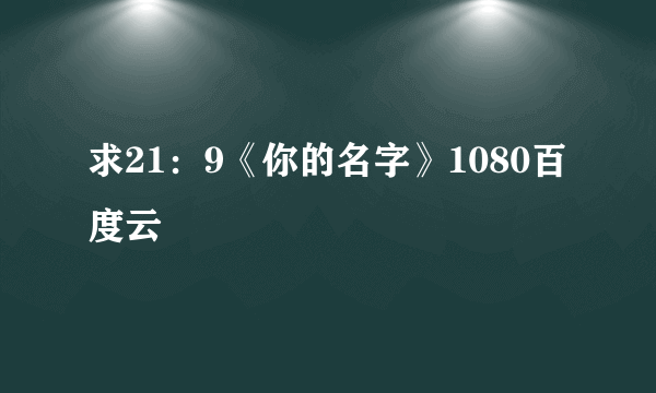 求21：9《你的名字》1080百度云