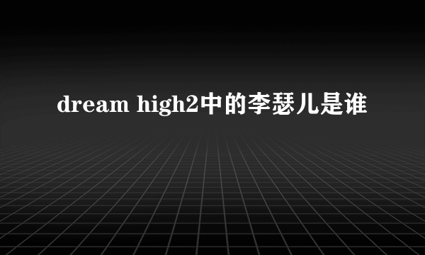 dream high2中的李瑟儿是谁