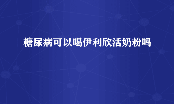 糖尿病可以喝伊利欣活奶粉吗