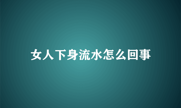 女人下身流水怎么回事