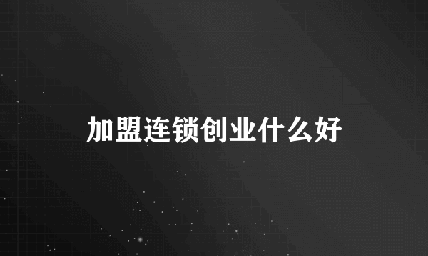 加盟连锁创业什么好