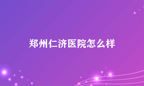 郑州仁济医院怎么样