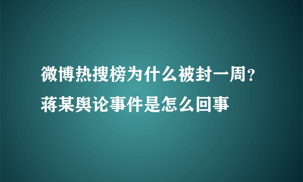 微博热搜榜为什么被封一周？蒋某舆论事件是怎么回事