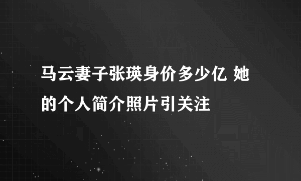 马云妻子张瑛身价多少亿 她的个人简介照片引关注