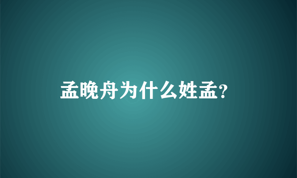 孟晚舟为什么姓孟？