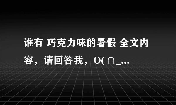 谁有 巧克力味的暑假 全文内容，请回答我，O(∩_∩)O谢谢 选自阳光姐姐小书房