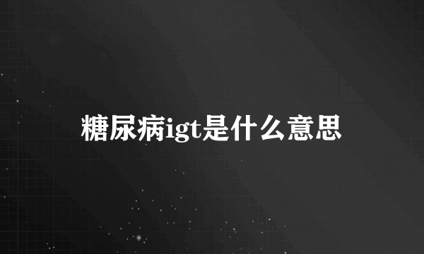 糖尿病igt是什么意思