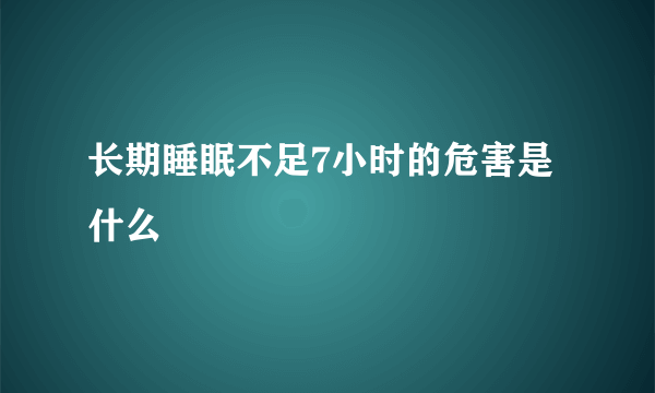 长期睡眠不足7小时的危害是什么