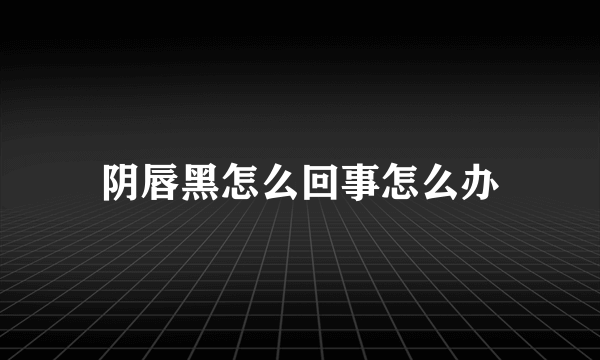 阴唇黑怎么回事怎么办