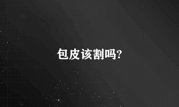 包皮该割吗?