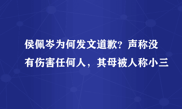 侯佩岑为何发文道歉？声称没有伤害任何人，其母被人称小三