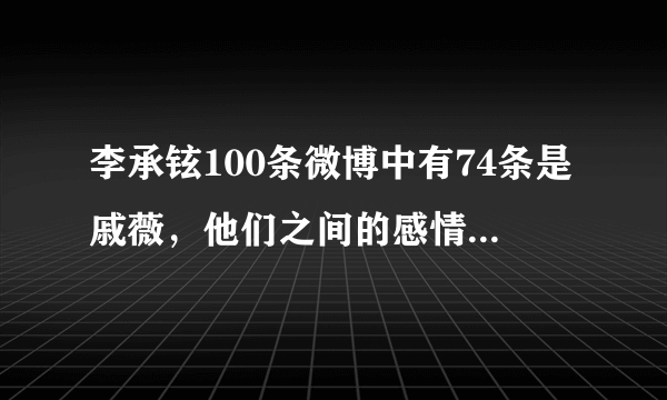 李承铉100条微博中有74条是戚薇，他们之间的感情为何这么好？