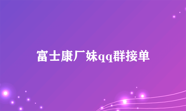 富士康厂妹qq群接单