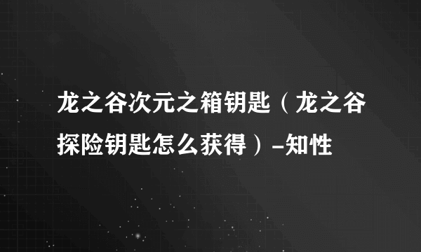 龙之谷次元之箱钥匙（龙之谷探险钥匙怎么获得）-知性