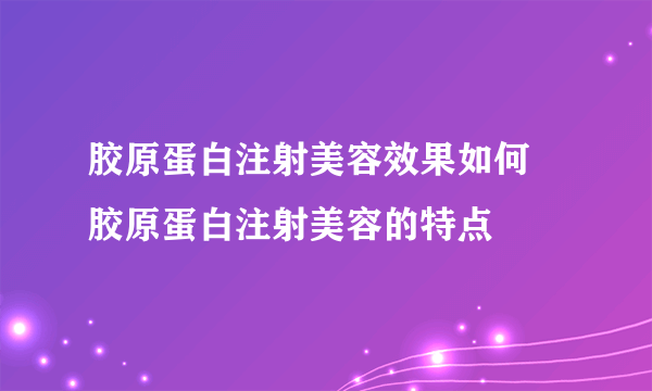 胶原蛋白注射美容效果如何 胶原蛋白注射美容的特点