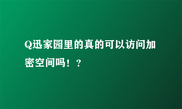 Q迅家园里的真的可以访问加密空间吗！？