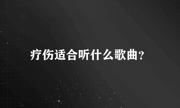 疗伤适合听什么歌曲？