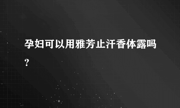 孕妇可以用雅芳止汗香体露吗？