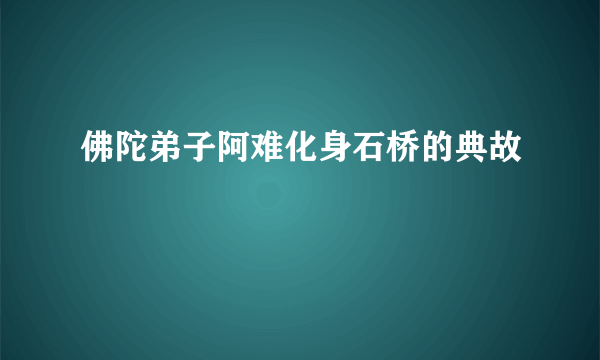 佛陀弟子阿难化身石桥的典故