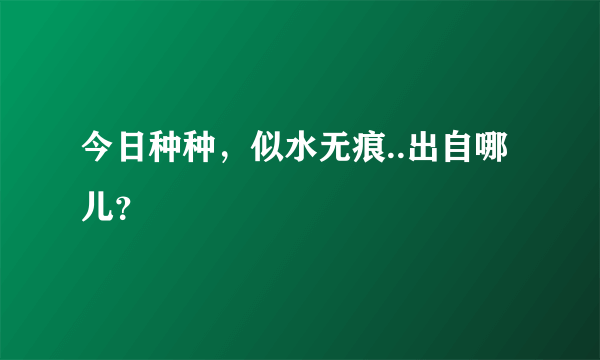 今日种种，似水无痕..出自哪儿？